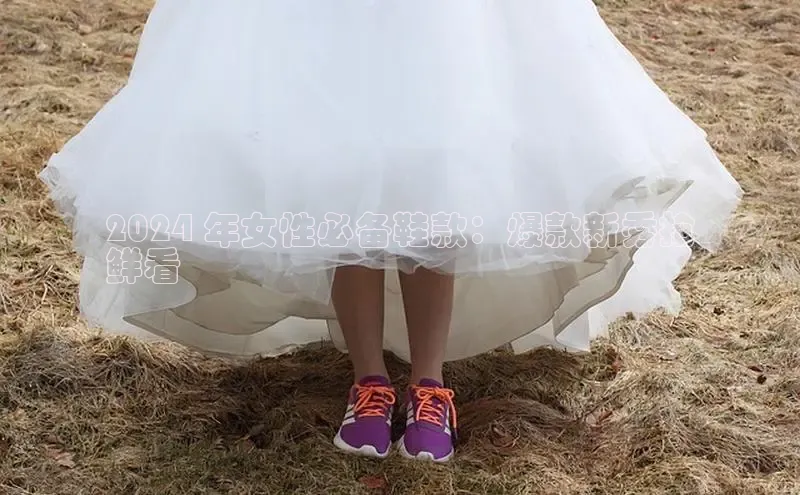 8868体育平台百度游戏2024 年女性必备鞋款：爆款新秀抢
鲜看