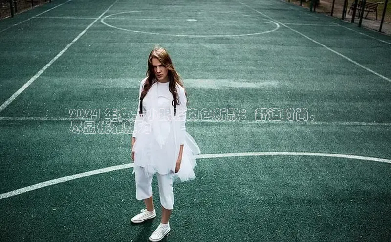 8868在线官网登录入口华策影视2024 年女士小跟鞋肉色新款：舒适时尚，
尽显优雅魅力