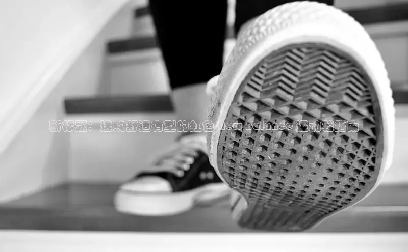 8868网页在线登录百度网盘新标题：选购舒适有型的红色 New Balance 运动鞋指南