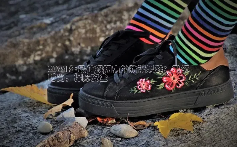 8868体育APP百度翻译2024 年最值得拥有的防滑男鞋：引领
时尚，保障安全