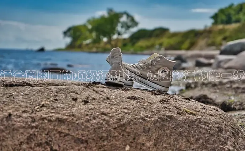 8868体育网页版入口百度营销中心适合宽脚面的顶级运动鞋：迈出舒适的第一步