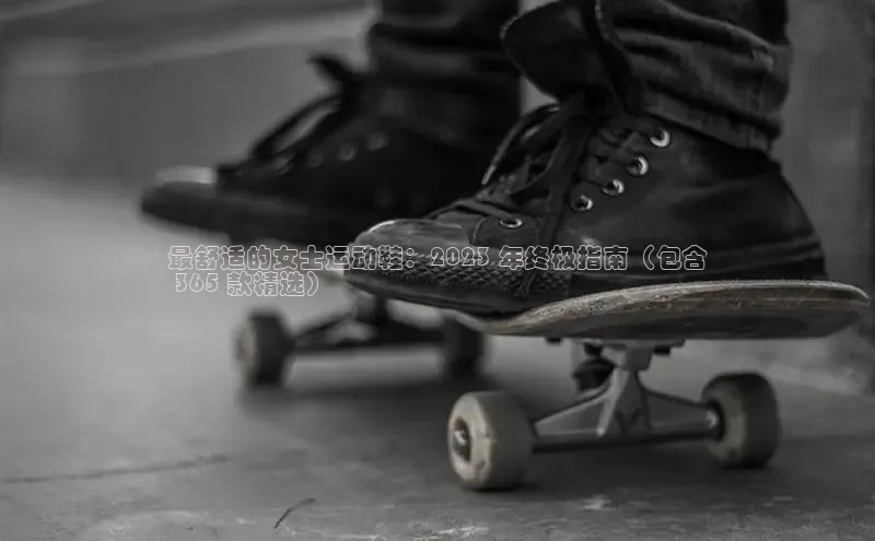 8868体育集团官网云创智行最舒适的女士运动鞋：2023 年终极指南（包含
 365 款精选）