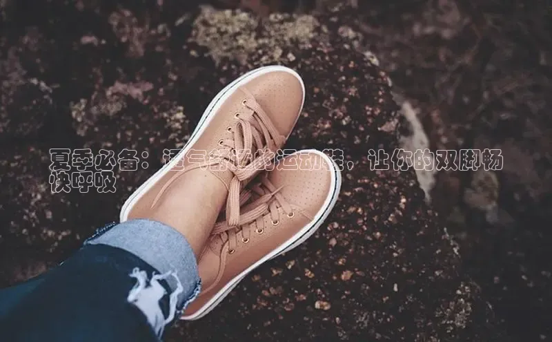 8868体育app官方网站百度Apollo夏季必备：透气舒适的运动鞋，让你的双脚畅
快呼吸