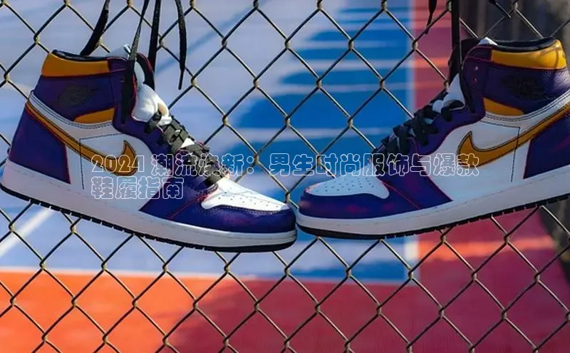 8868体育百度集团2024 潮流焕新：男生时尚服饰与爆款
鞋履指南
