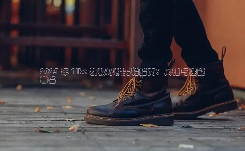 8868体育官网汉得信息2024 年 Nike 新款爆款男鞋指南：风格与性能
兼备