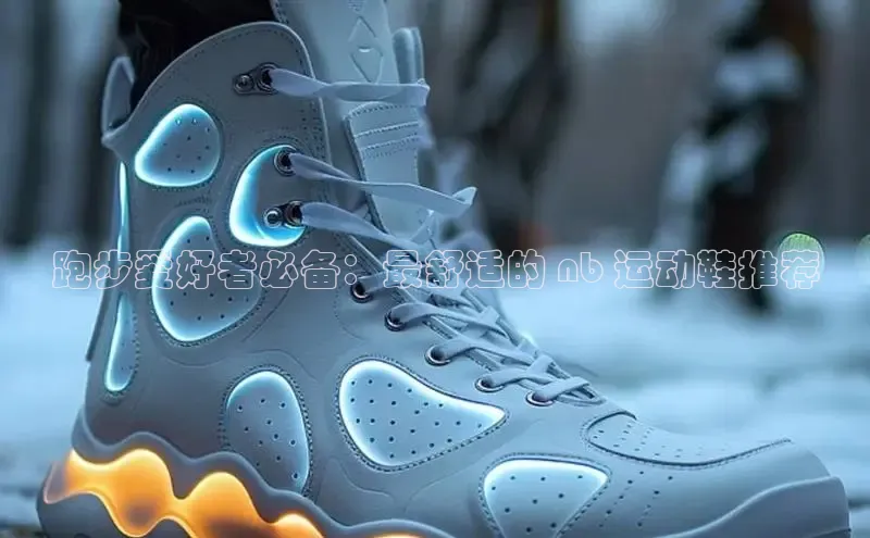 8868体育在线官网百度数据开放平台跑步爱好者必备：最舒适的 nb 运动鞋推荐