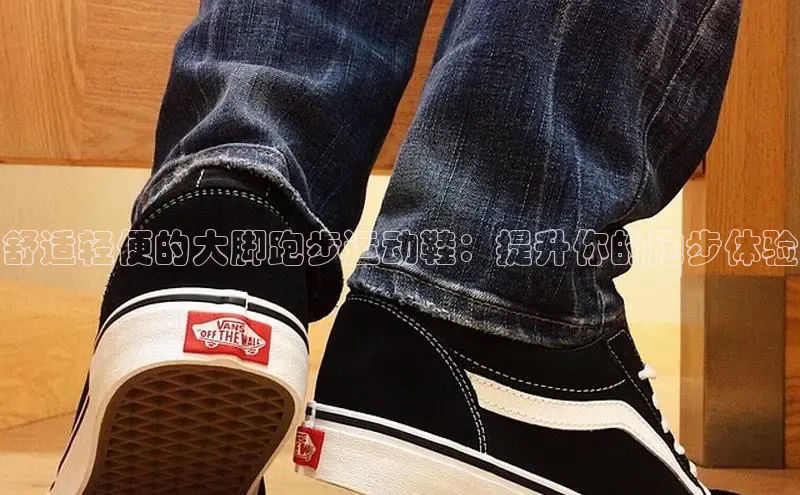 8868体育手机版登录入口梯哥哥科技舒适轻便的大脚跑步运动鞋：提升你的跑步体验