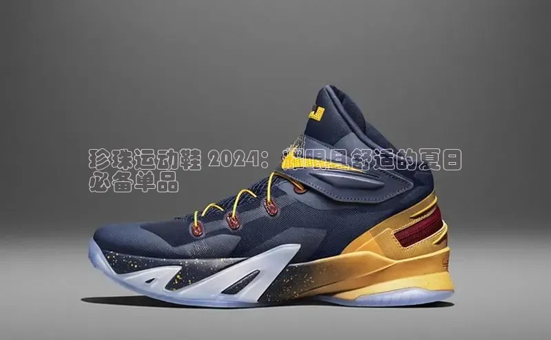 8868体育平台百度游戏珍珠运动鞋 2024：耀眼且舒适的夏日
必备单品