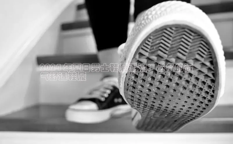 8868体育网页版登录入口百度健康2024 年夏日男士鞋履潮流：必备的透
气舒适鞋履