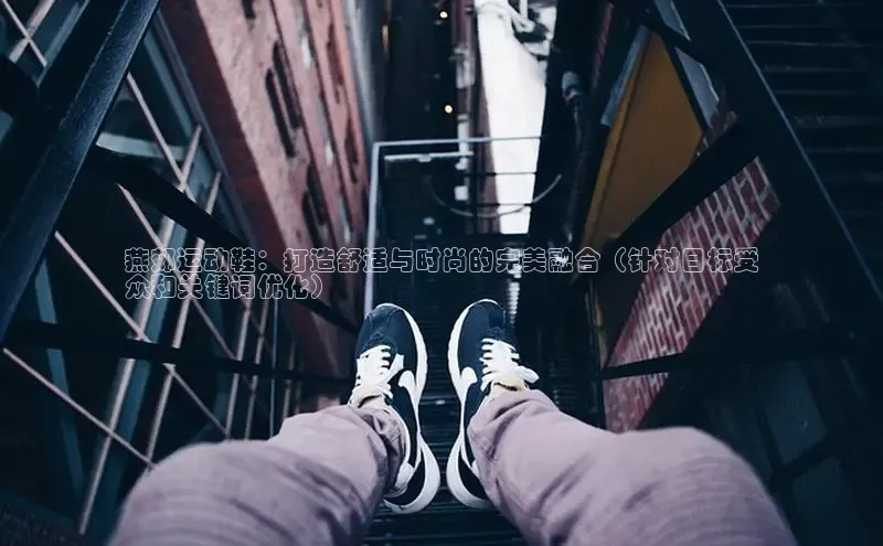 8868体育官网平台百度搜索资源平台燕郊运动鞋：打造舒适与时尚的完美融合（针对目标受
众和关键词优化）