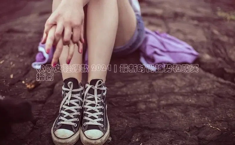 8868体育官网平台百度搜索资源平台秋季女鞋爆款 2024 | 最新时尚趋势和购买
指南