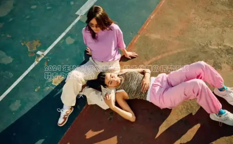 8868体育官网平台网易2024 年秋季/冬季趋势：时尚优雅的低帮平板
鞋专为女性设计