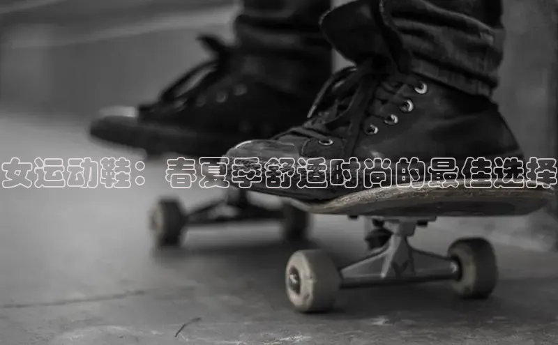 8868体育官方网页版百度众测女运动鞋：春夏季舒适时尚的最佳选择