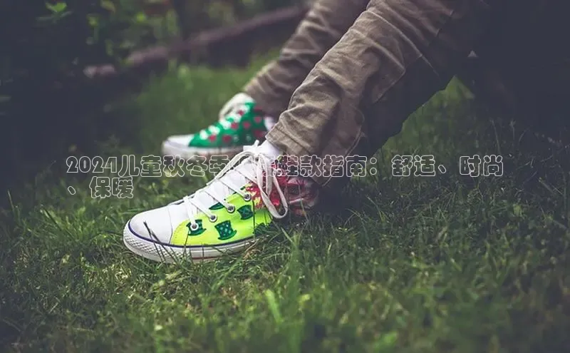 8868体育app下载安装最新版宇信科技2024儿童秋冬季保暖鞋款指南：舒适、时尚
、保暖