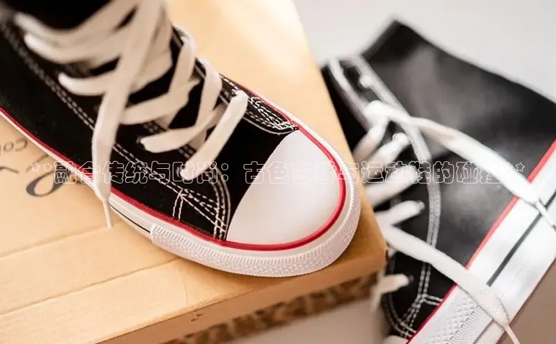 8868体育官方入口字节跳动**融合传统与时尚：古色古香与运动鞋的碰撞**