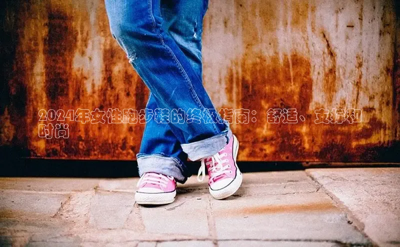 8868体育百度集团2024年女性跑步鞋的终极指南：舒适、支撑和
时尚