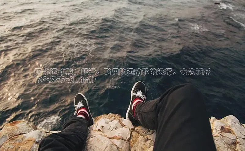 8868体育APP百度翻译阿牛运动鞋：舒适、耐用的运动鞋的选择，专为活跃
的生活方式而设计