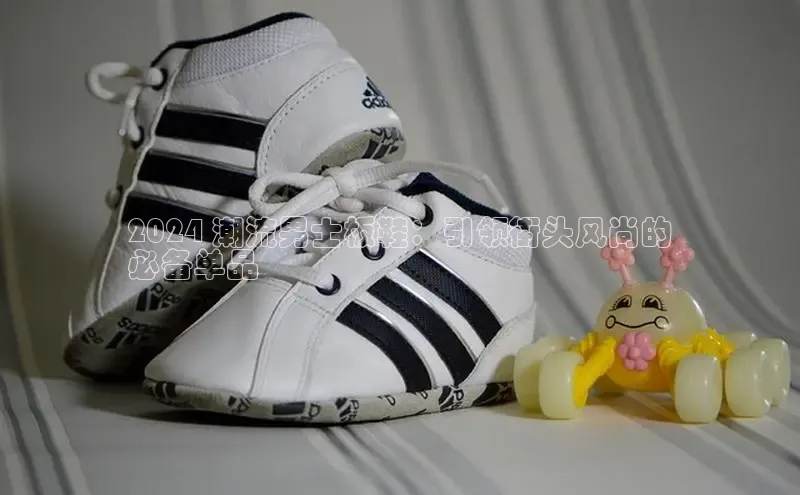 8868体育集团官网云创智行2024 潮流男士板鞋：引领街头风尚的
必备单品