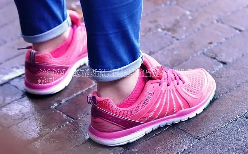 8868体育APP百度翻译**2024 年女性流行鞋款终极指南：时尚与舒适
兼具**