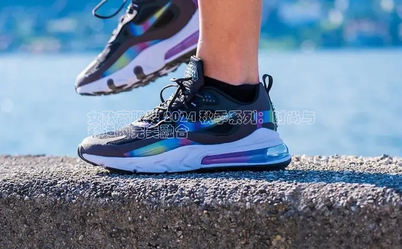 8868体育官网百度识图女款高跟鞋 2024 秋季系列：时尚与
舒适的完美融合