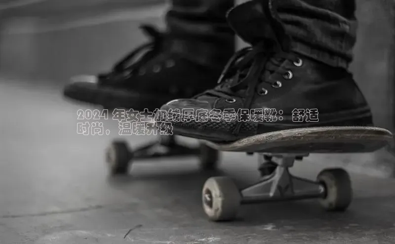 8688平台登录注册如流2024 年女士加绒厚底冬季保暖靴：舒适
时尚，温暖升级