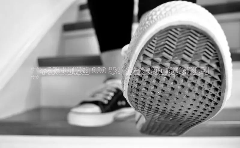 8688平台登录注册小红书**不穿运动鞋跑 800 米：你需要知道的关键技巧
**