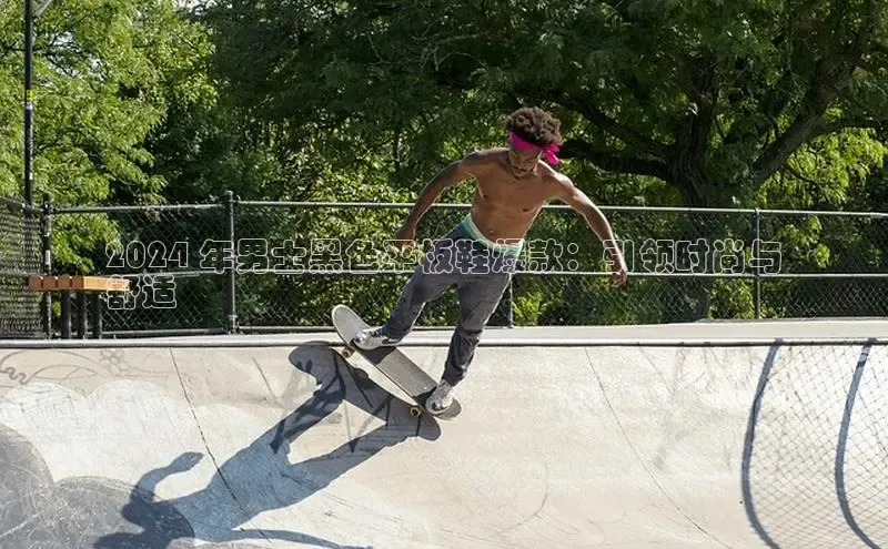 8868体育官网入口地址小米2024 年男士黑色平板鞋爆款：引领时尚与
舒适