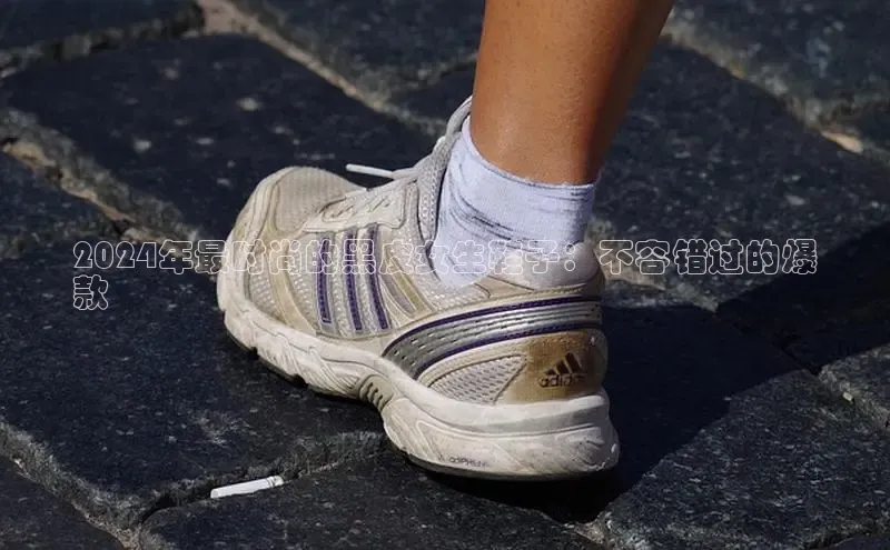 8868体育百度集团2024年最时尚的黑皮女生鞋子：不容错过的爆
款