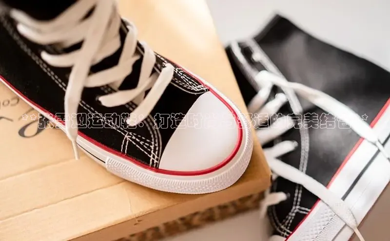 8868体育官网百度识图**张雪迎运动鞋：打造时尚与舒适的完美结合**