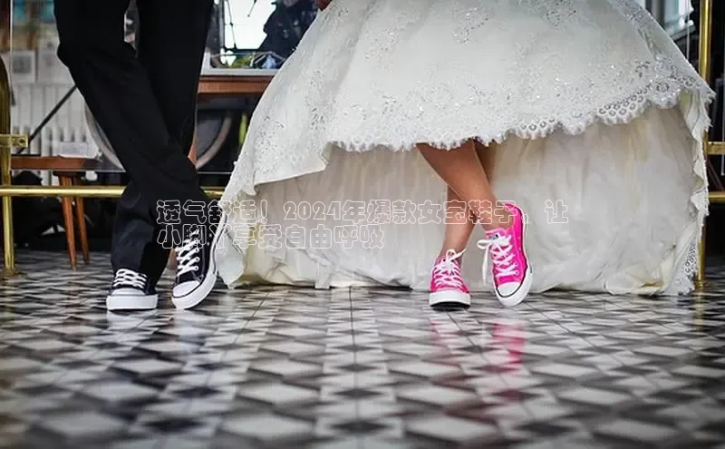 8868体育网页版入口百度营销中心透气舒适！2024年爆款女宝鞋子，让
小脚丫享受自由呼吸