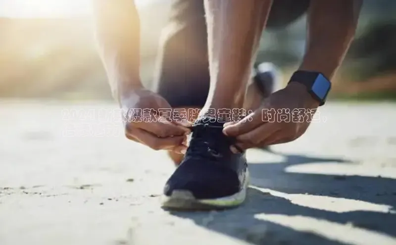 8688平台登录注册如流2024 新款爆款夏季胖男童鞋：时尚舒适，
倍添魅力