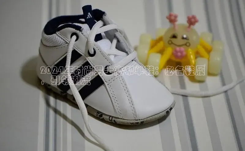 8868体育官网下载天键股份2024年时尚男士高帮单鞋：必备鞋履
，引领潮流