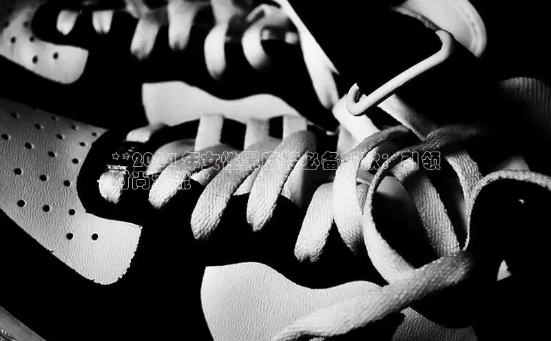 8868体育官网入口地址小米**2024 年女性黑底鞋必备新款：引领
时尚潮流**