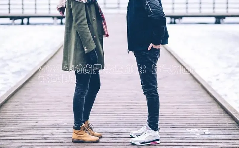 8868体育app下载安装最新版宇信科技2024 年时尚男款运动鞋：透气网面，
舒适非凡