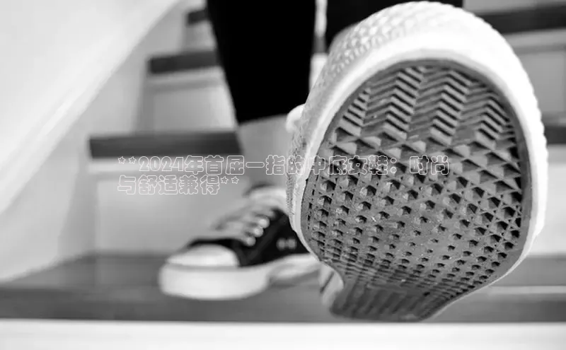 8868体育app下载平台文心一言**2024年首屈一指的中底女鞋：时尚
与舒适兼得**