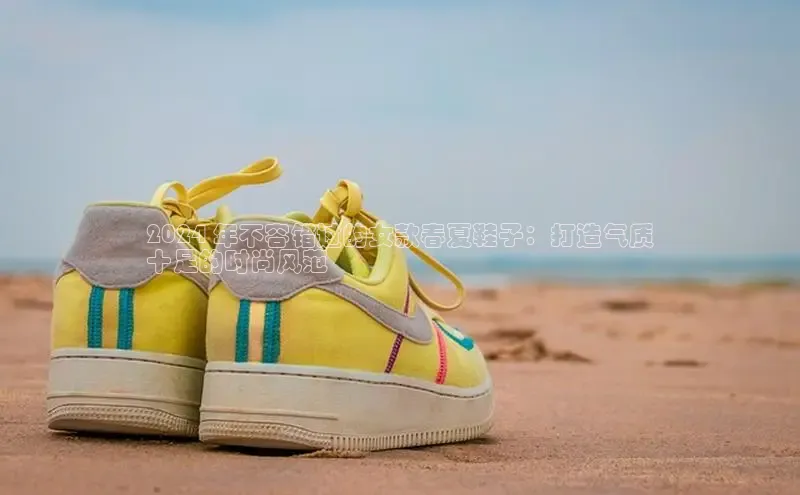 8868平台官方下载神思电子2024 年不容错过的女款春夏鞋子：打造气质
十足的时尚风范