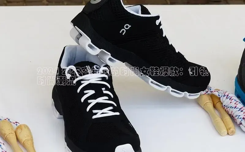 8688体育官网网页登录慧博云通2024 年不容错过的时尚女鞋爆款：引领
时尚潮流