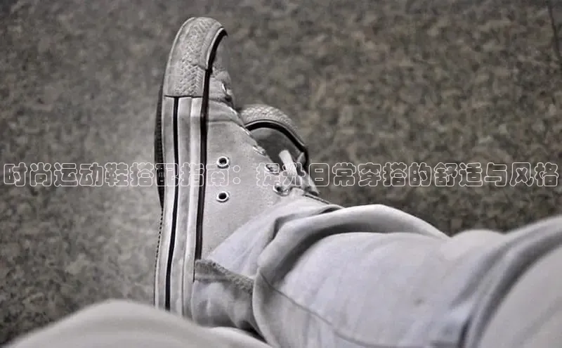 8868体育平台美团时尚运动鞋搭配指南：提升日常穿搭的舒适与风格