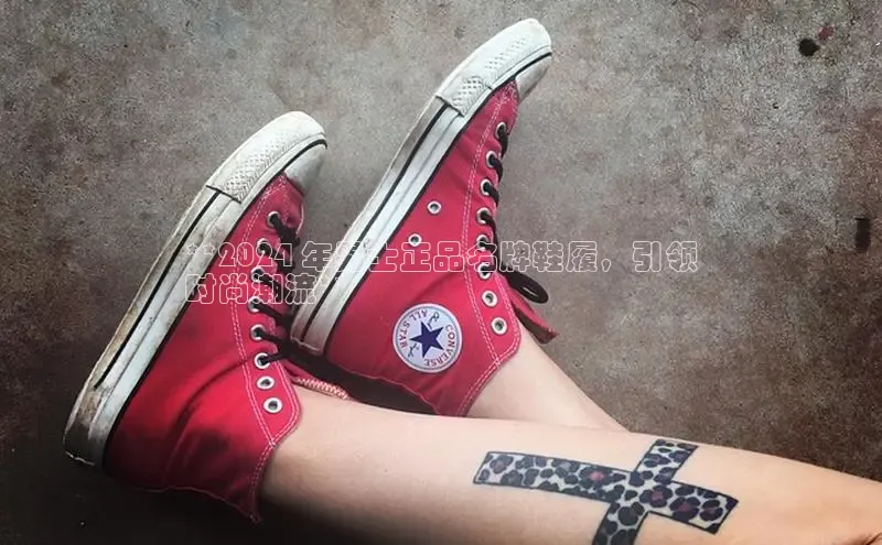 8688体育官网网页登录百度取证**2024 年男士正品名牌鞋履，引领
时尚潮流**