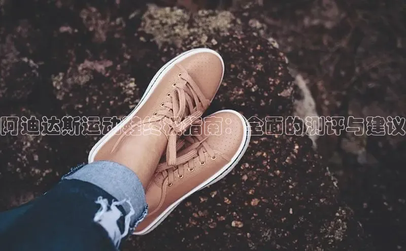 8868体育百度网盘企业版阿迪达斯运动鞋终极指南：全面的测评与建议