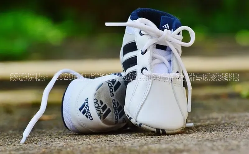 8688平台登录注册如流突破界限：2025款阿迪达斯运动鞋的革命性设计与未来科技