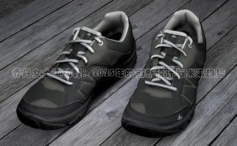 8868在线官网登录入口华策影视乔丹女士运动鞋：2025年的创新设计与未来趋势