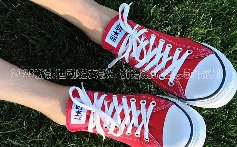 2025新款运动鞋女款：引爆潮流的爆款设计！