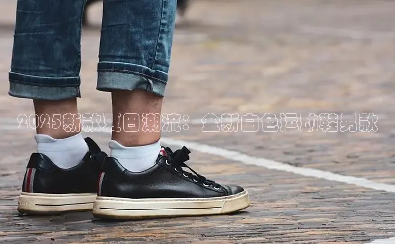 2025新款夏日潮流：全新白色运动鞋男款