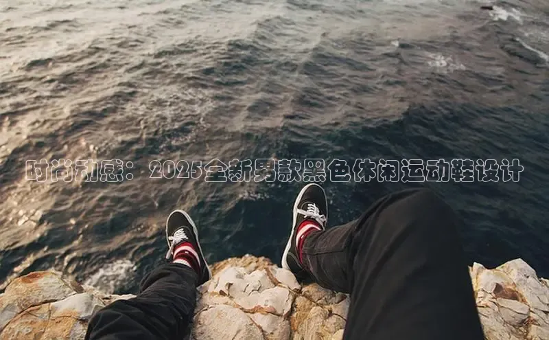时尚动感：2025全新男款黑色休闲运动鞋设计