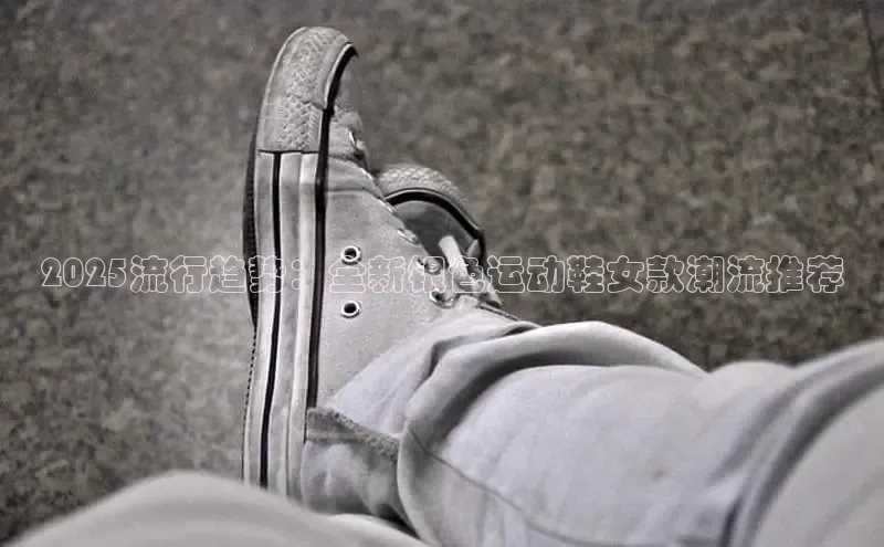 2025流行趋势：全新银色运动鞋女款潮流推荐