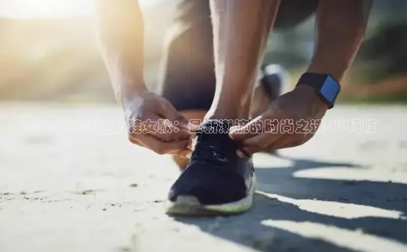 2025新款运动鞋女款：最新潮流的时尚之选-33码版