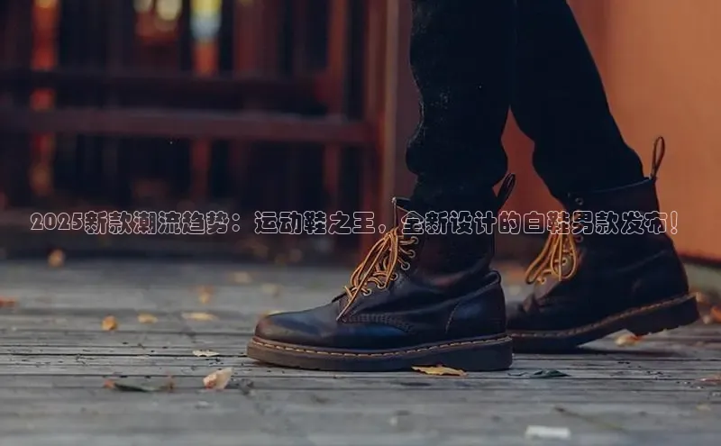 2025新款潮流趋势：运动鞋之王，全新设计的白鞋男款发布！