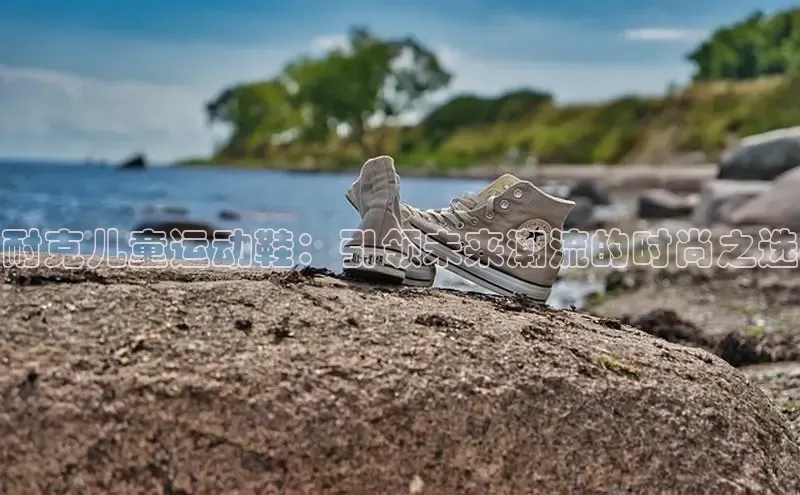 耐克儿童运动鞋：引领未来潮流的时尚之选