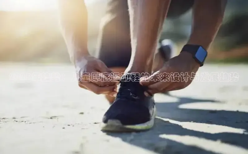 2025年趋势：儿童厚底运动鞋的未来设计与发展趋势